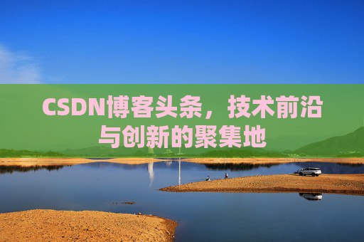 CSDN博客头条，技术前沿与创新的聚集地